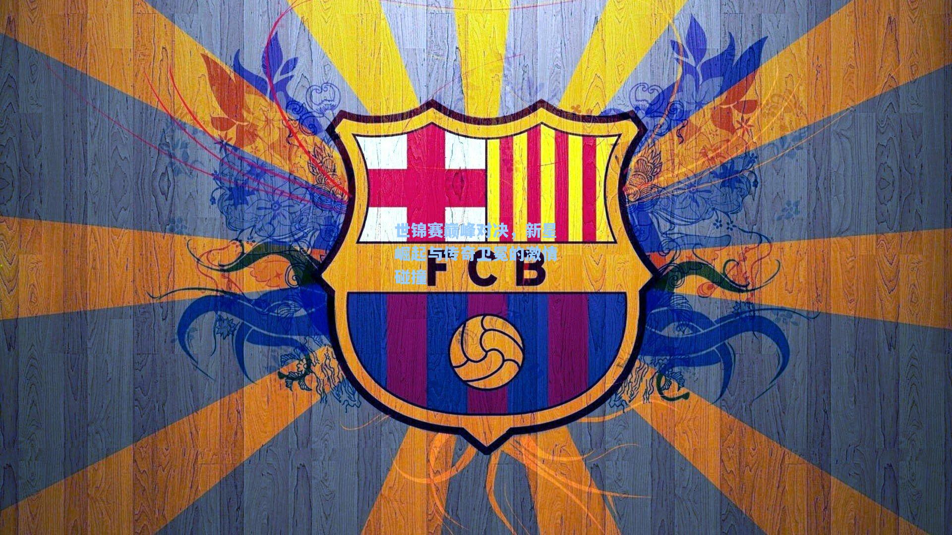 世锦赛巅峰对决，新星崛起与传奇卫冕的激情碰撞