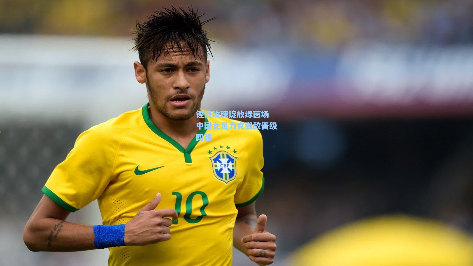 铿锵玫瑰绽放绿茵场 中国女足力克强敌晋级四强