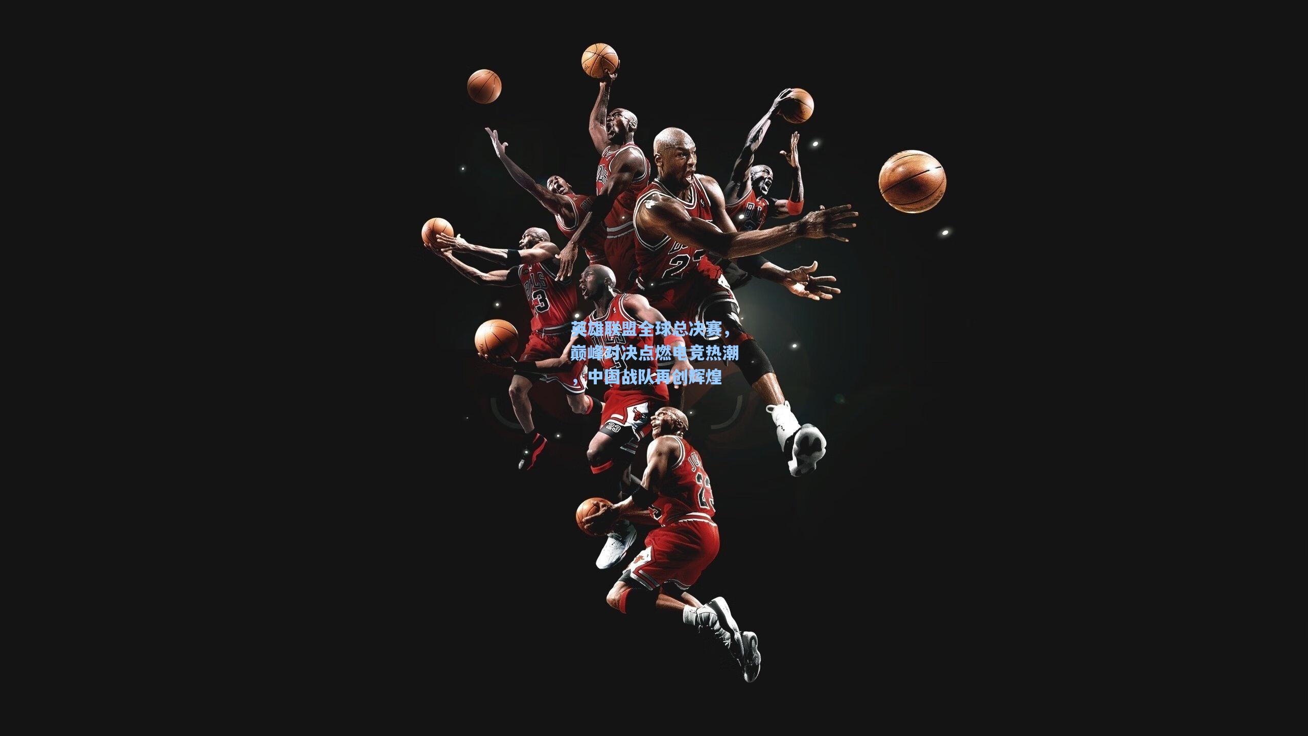 英雄联盟全球总决赛,巅峰对决点燃电竞热潮,中国战队再创辉煌