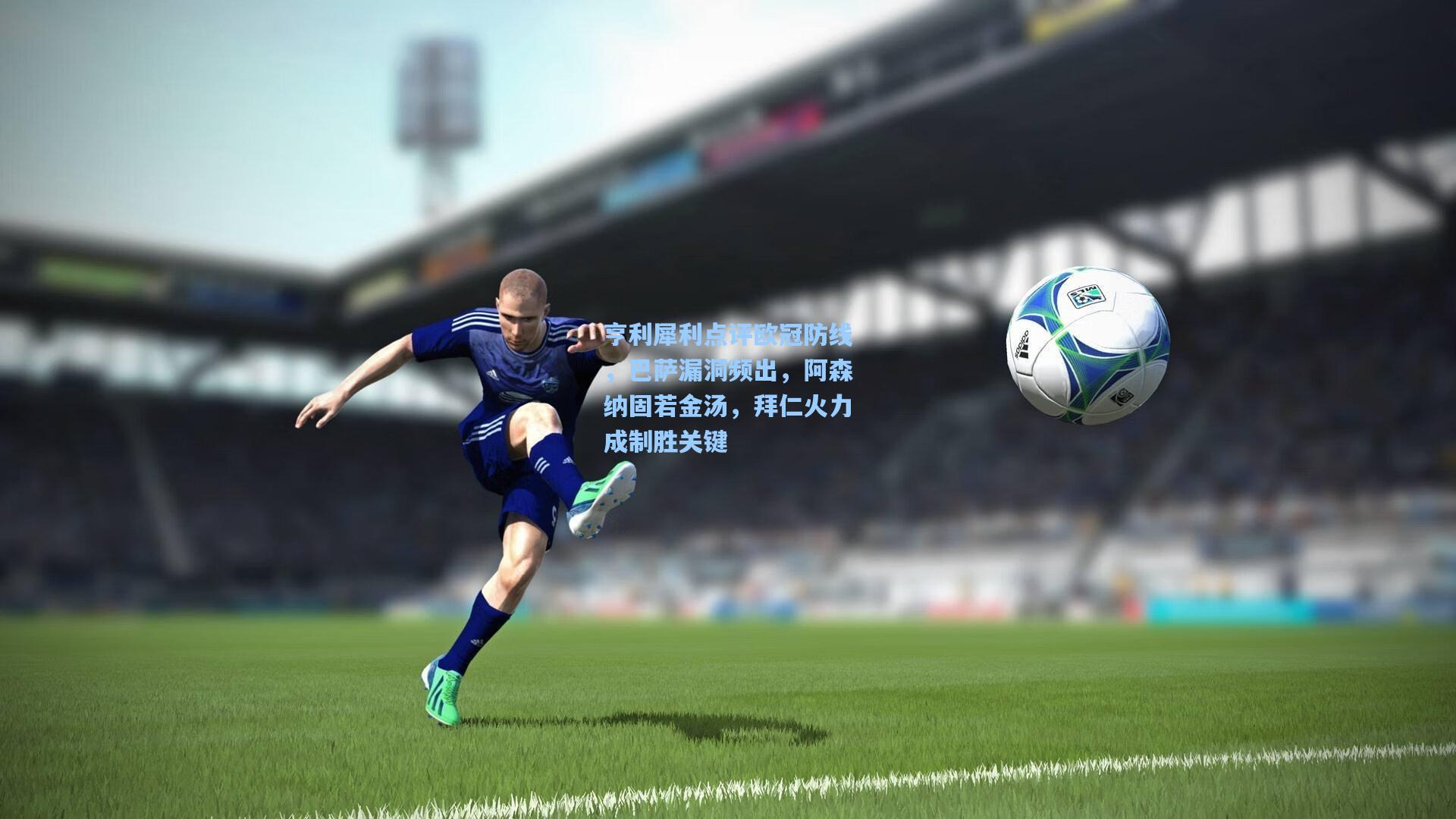 亨利犀利点评欧冠防线，巴萨漏洞频出，阿森纳固若金汤，拜仁火力成制胜关键