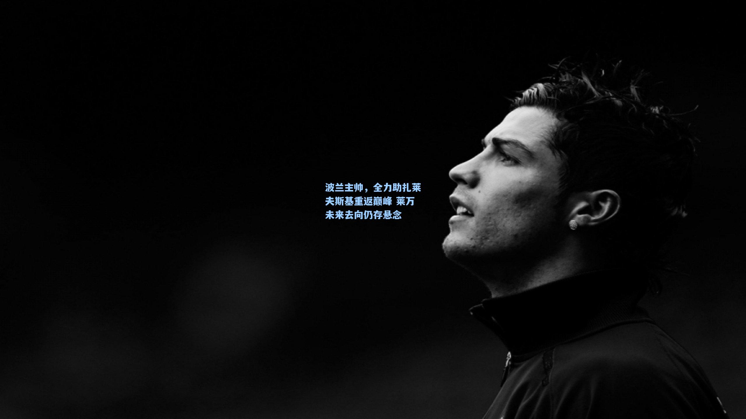 波兰主帅，全力助扎莱夫斯基重返巅峰 莱万未来去向仍存悬念