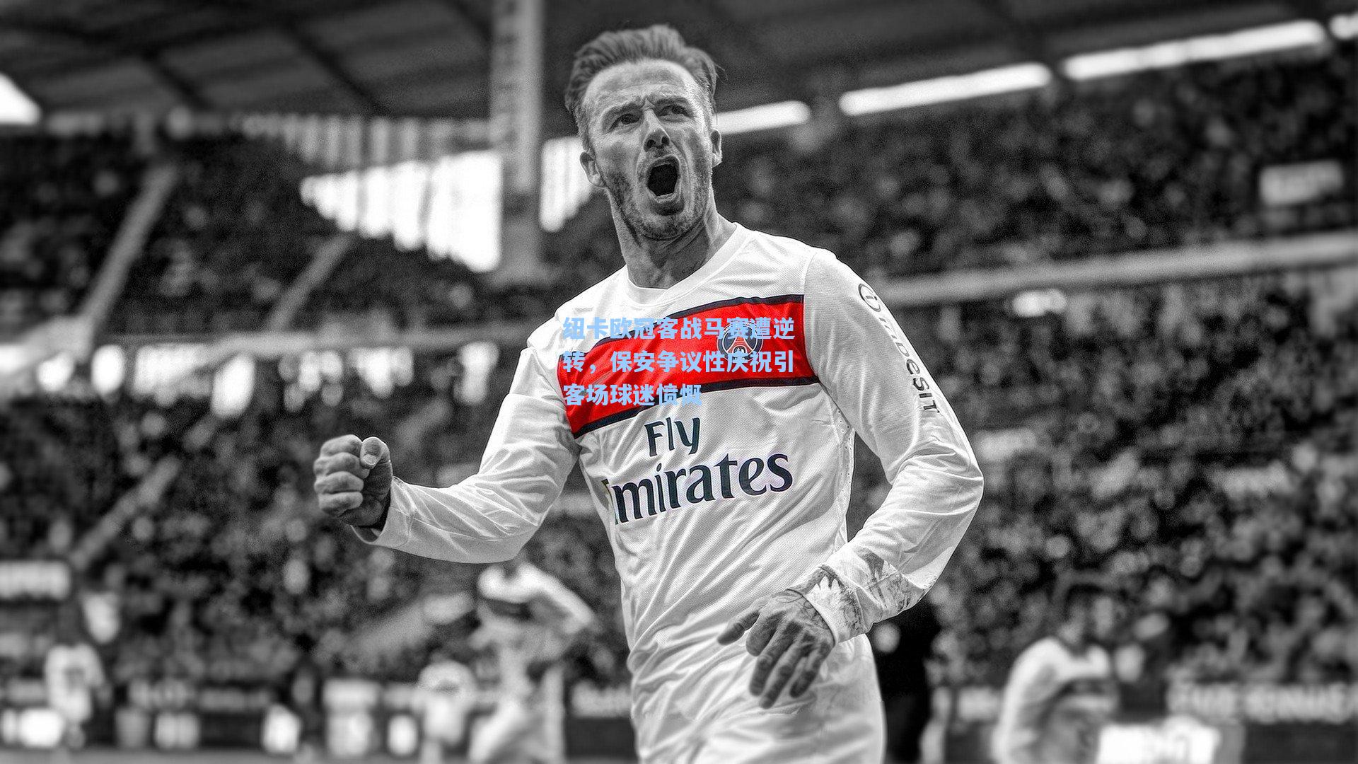 纽卡欧冠客战马赛遭逆转，保安争议性庆祝引客场球迷愤慨