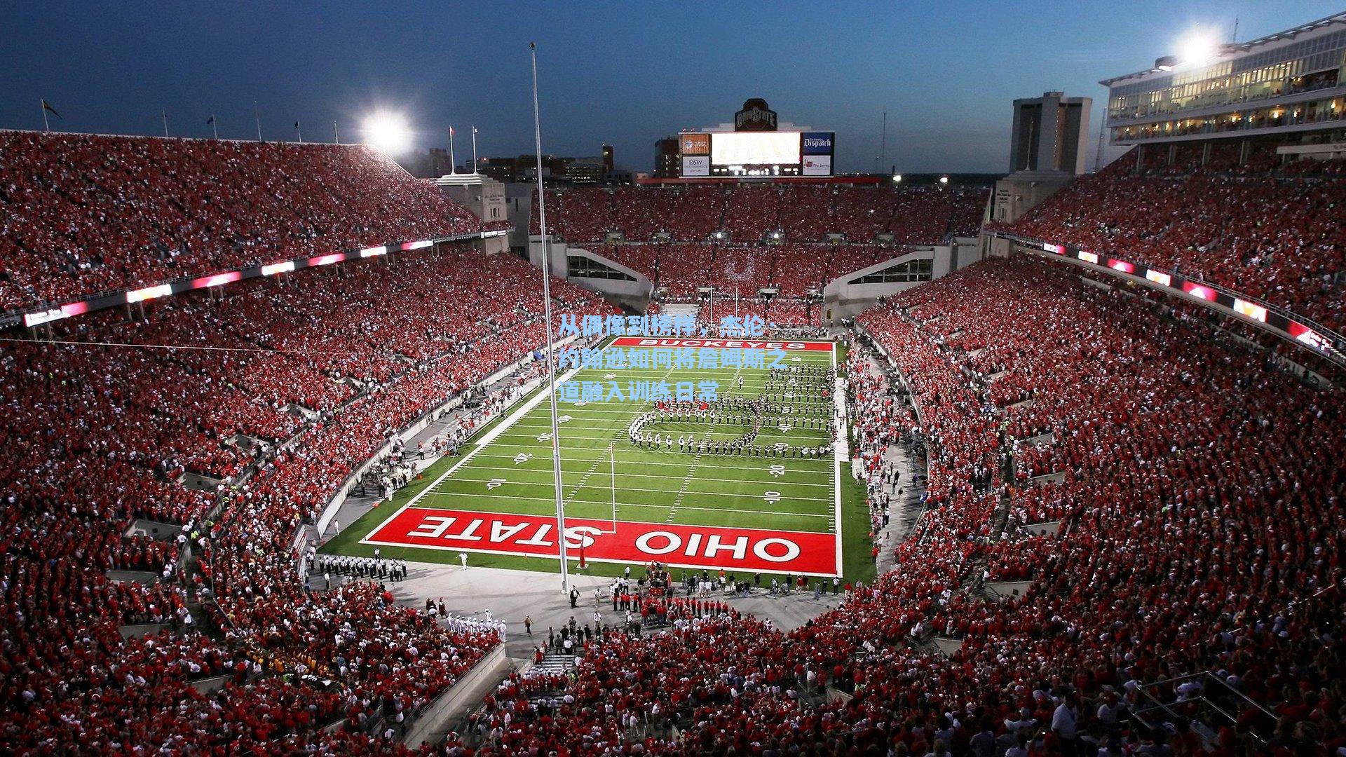 从偶像到榜样，杰伦·约翰逊如何将詹姆斯之道融入训练日常